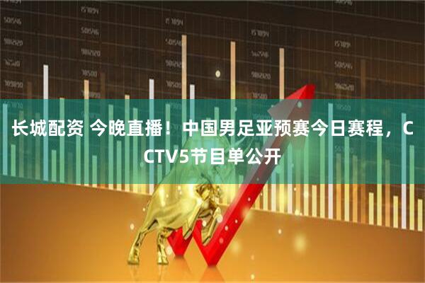 长城配资 今晚直播！中国男足亚预赛今日赛程，CCTV5节目单公开