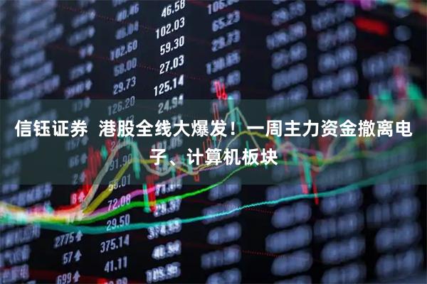 信钰证券  港股全线大爆发!一周主力资金撤离电子、计算机板块
