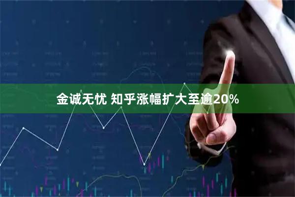 金诚无忧 知乎涨幅扩大至逾20%