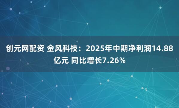 创元网配资 金风科技:2025年中期净利润14.88亿元 同比增长7.26%