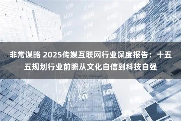 非常谋略 2025传媒互联网行业深度报告:十五五规划行业前瞻从文化自信到科技自强