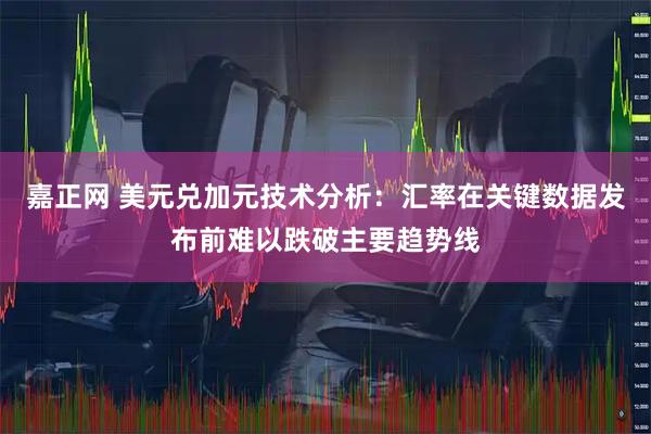 嘉正网 美元兑加元技术分析：汇率在关键数据发布前难以跌破主要趋势线