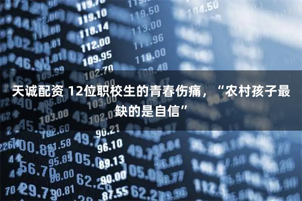 天诚配资 12位职校生的青春伤痛，“农村孩子最缺的是自信”