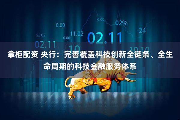 拿柜配资 央行：完善覆盖科技创新全链条、全生命周期的科技金融服务体系