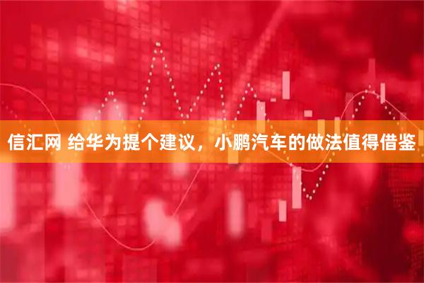 信汇网 给华为提个建议，小鹏汽车的做法值得借鉴